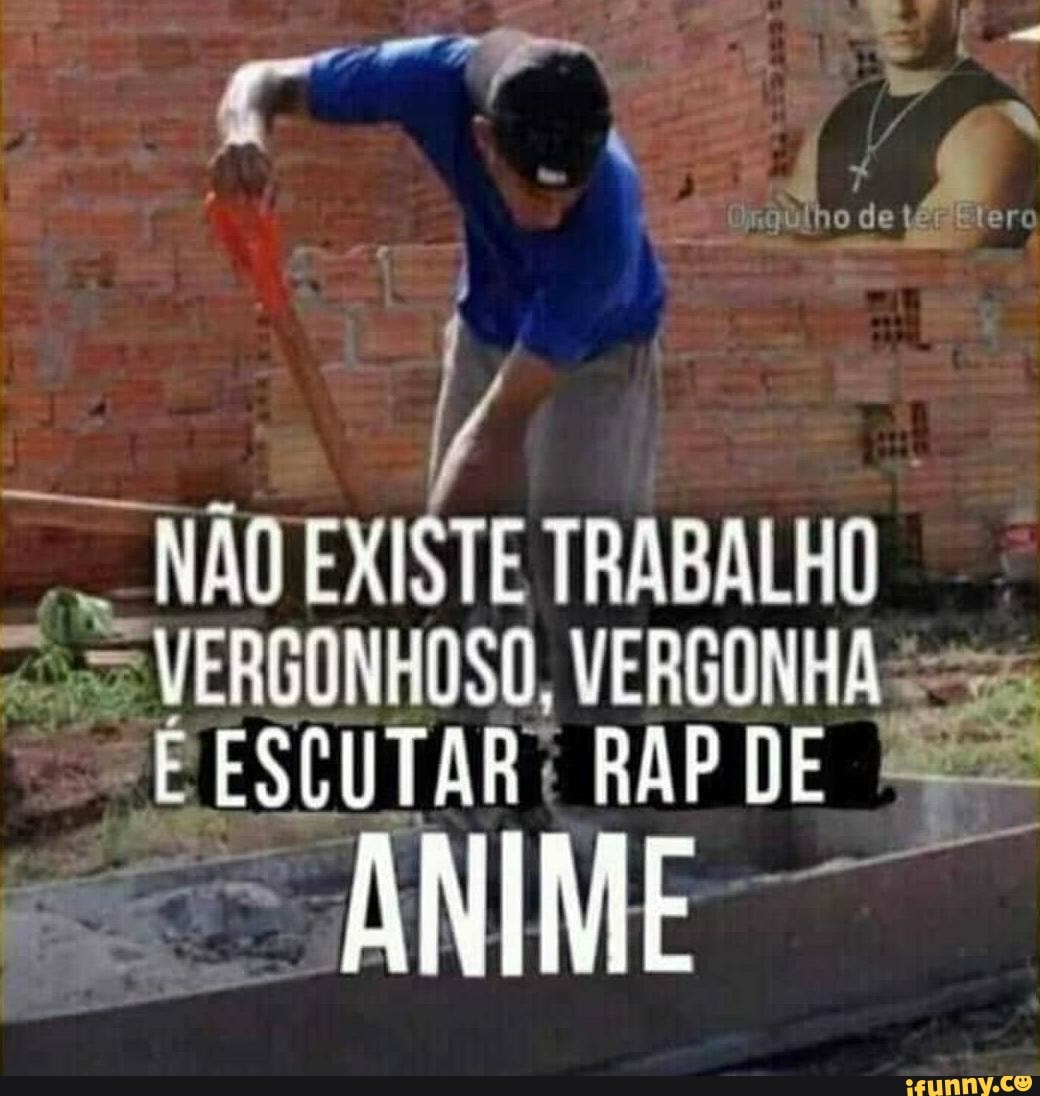 NÃO EXISTE TRABALHO VERGONHOSO, VERGONHA RAP
ANIME