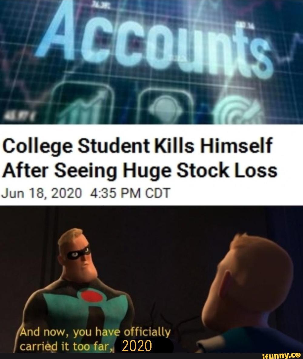are
College Student Kills Himself
After Seeing Huge Stock Loss
Jun 18,2020 PM CDT
(And now, you have officially prarriAd ONON