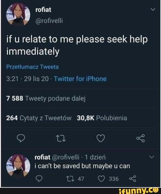 rofiat
if u relate to me please seek help immediately
Przettumacz Tweeta
29 lis 20 - Twitter for iPhone
7 588 Tweety podane daley
264 Cytaty z Tweetow 30,8K Polubienia
rofiat @rofivelli - 1 dzien i can't be saved but maybe u can