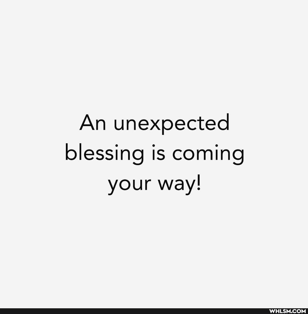 An unexpected blessing is coming your way!