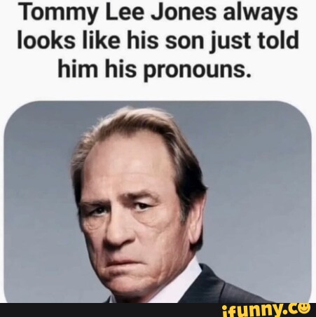 Tommy Lee Jones always looks like his son just told him his pronouns