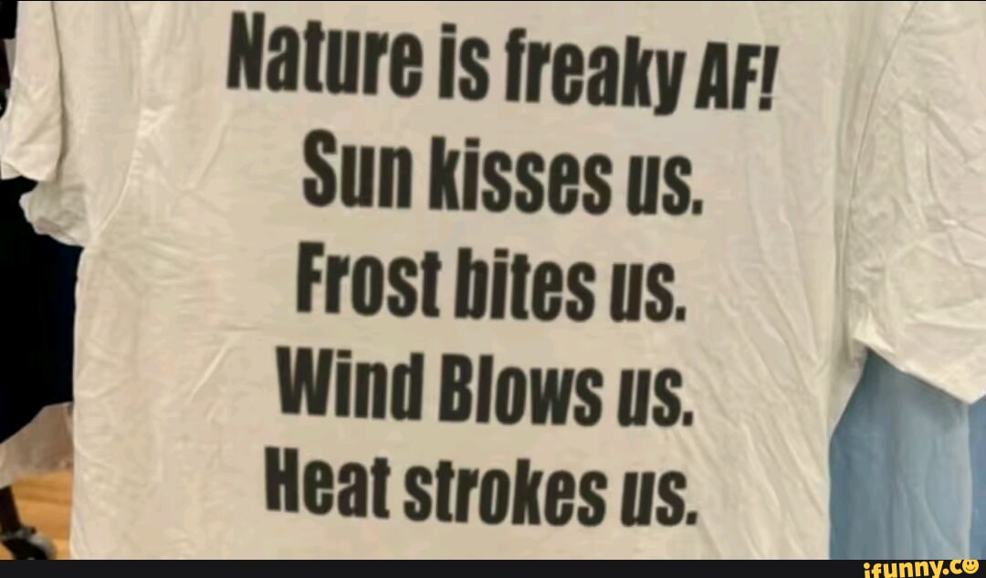 Heat Freaky Nature is freaky arr I Sun kisses us. Frost bites us. Wind Blows us ...