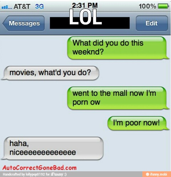 What did you do this
weeknd?
went to the mall now I'm
porn ow
haha,