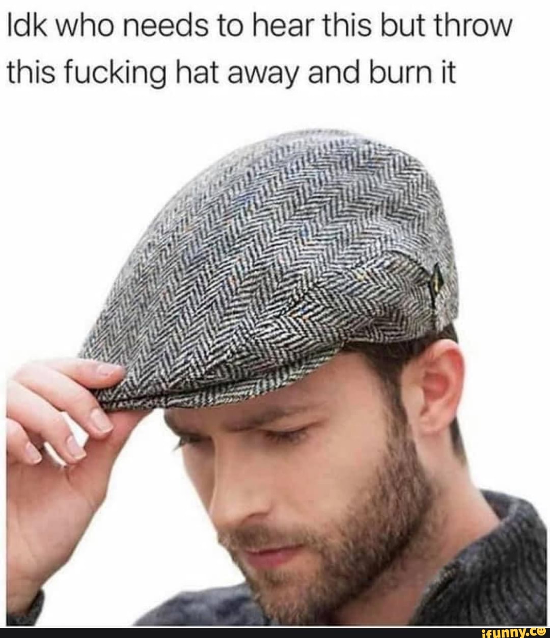throw this fucking hat away and burn it 