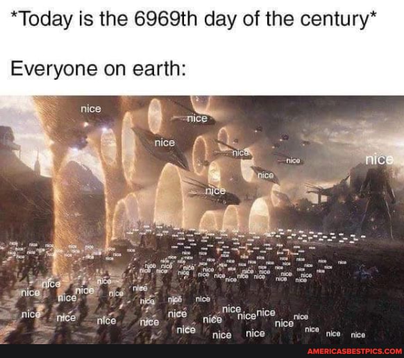 *Today is the 6969th day of the century*
Everyone on earth:
te nice
es nice
