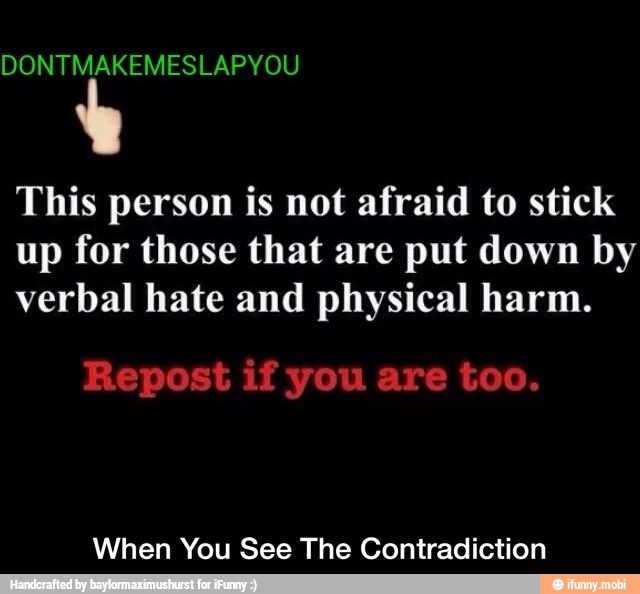 This person is not afraid to stick
up for those that are put down by
verbal hate and physical harm.
When You See The Contradiction - When You See The Contradiction