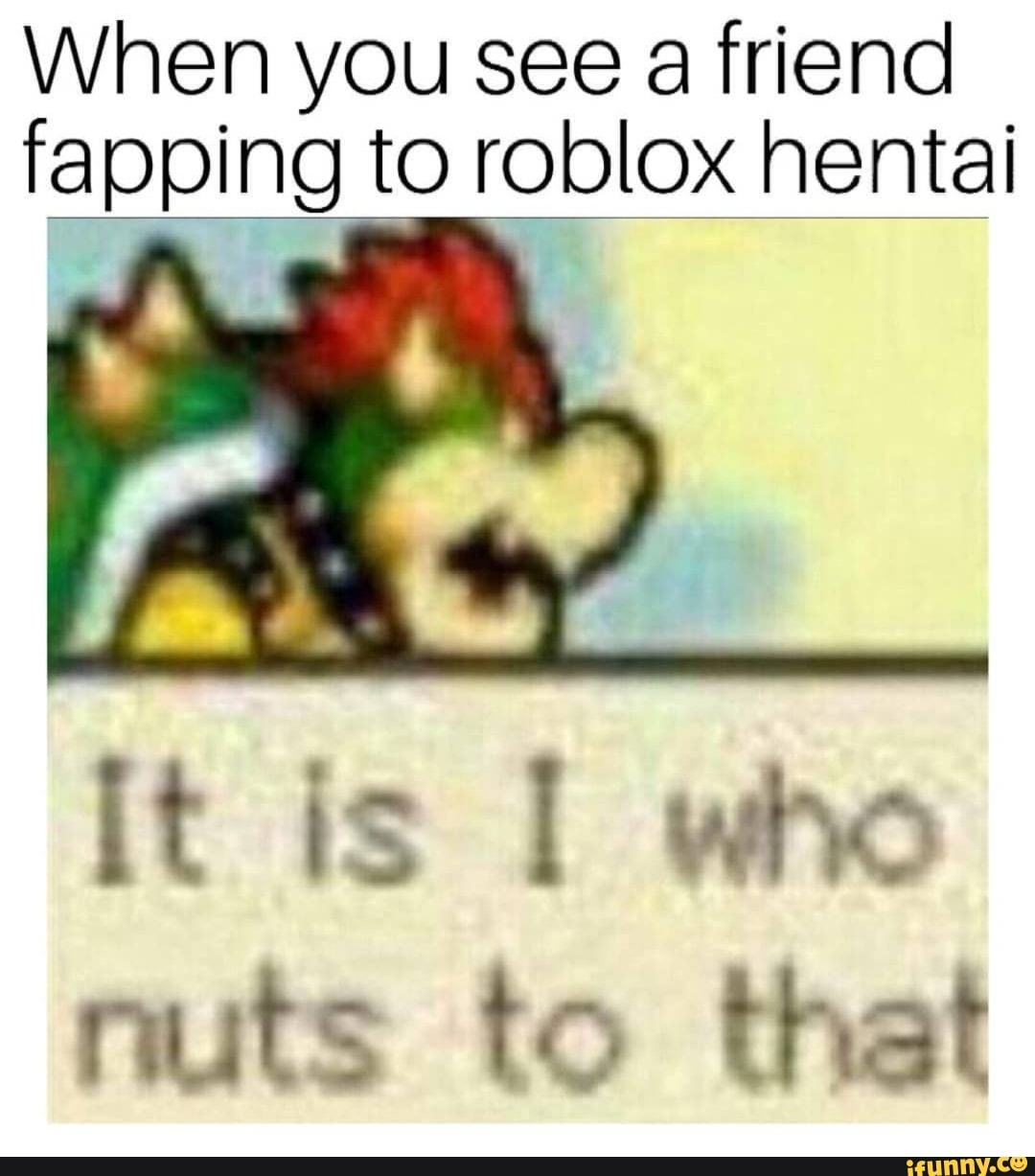 When You See A Friend Fapping To Roblox Hentai Ifunny - roblox hentai meme