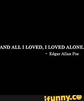 AND ALL I LOVED, I LOVED ALONE, Edgar Allan Poe - iFunny