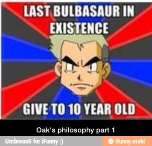 LAST BULBASAUR IN
EXISTENCE
GIVE TO 10 YEAR OLD
Oak's philosophy part 1 - Oak's philosophy part 1