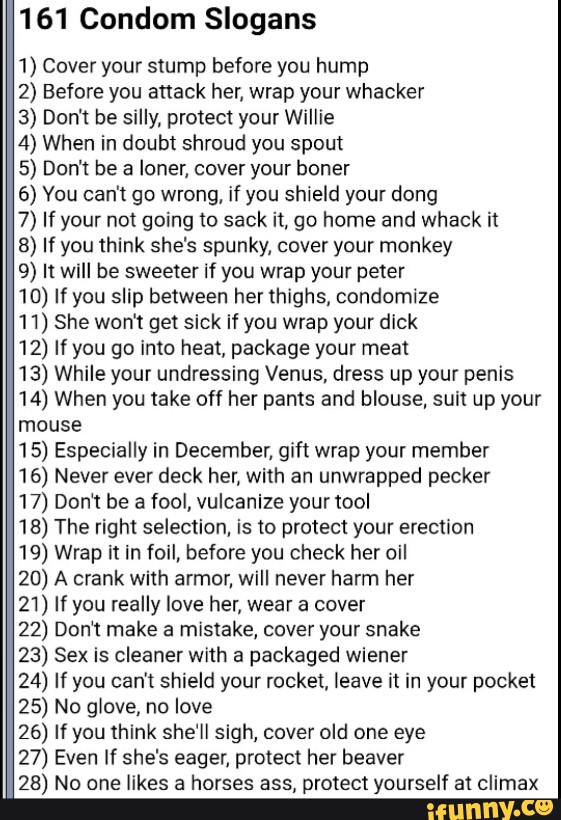161 Condom Slogans 1 Cover Your Stump Before You Hump 2 Before You Anack Her Wrap Your Whacker 3 Don T Be Silly Protect Your Willie 4 When In Doubt Shroud You Spout