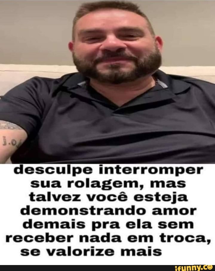desculpe interromper sua rolagem, mas talvez você esteja demonstrando amor demais pra ela sem receber nada em troca, se valorize mais