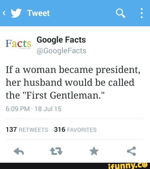 Facts
Google Facts
@GoogleFacts
If a woman became president,
her husband would be called
the "First Gentleman."
137 RETWEETS 316 FAVOR‘TES