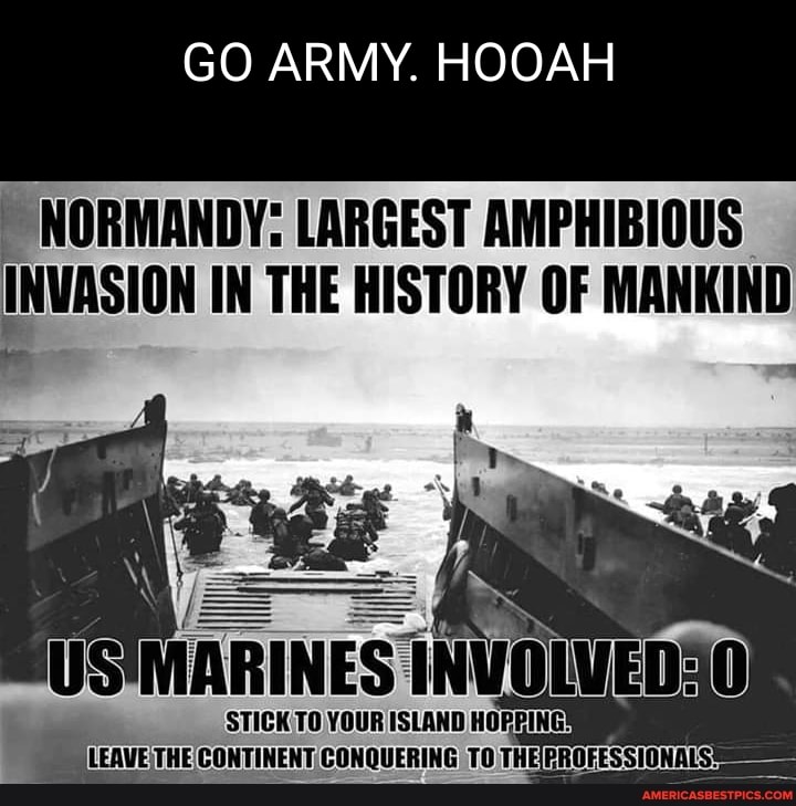 GO ARMY. HOOAH NORMANDY LARGEST AMPHIBIOUS INVASION IN THE HISTORY OF