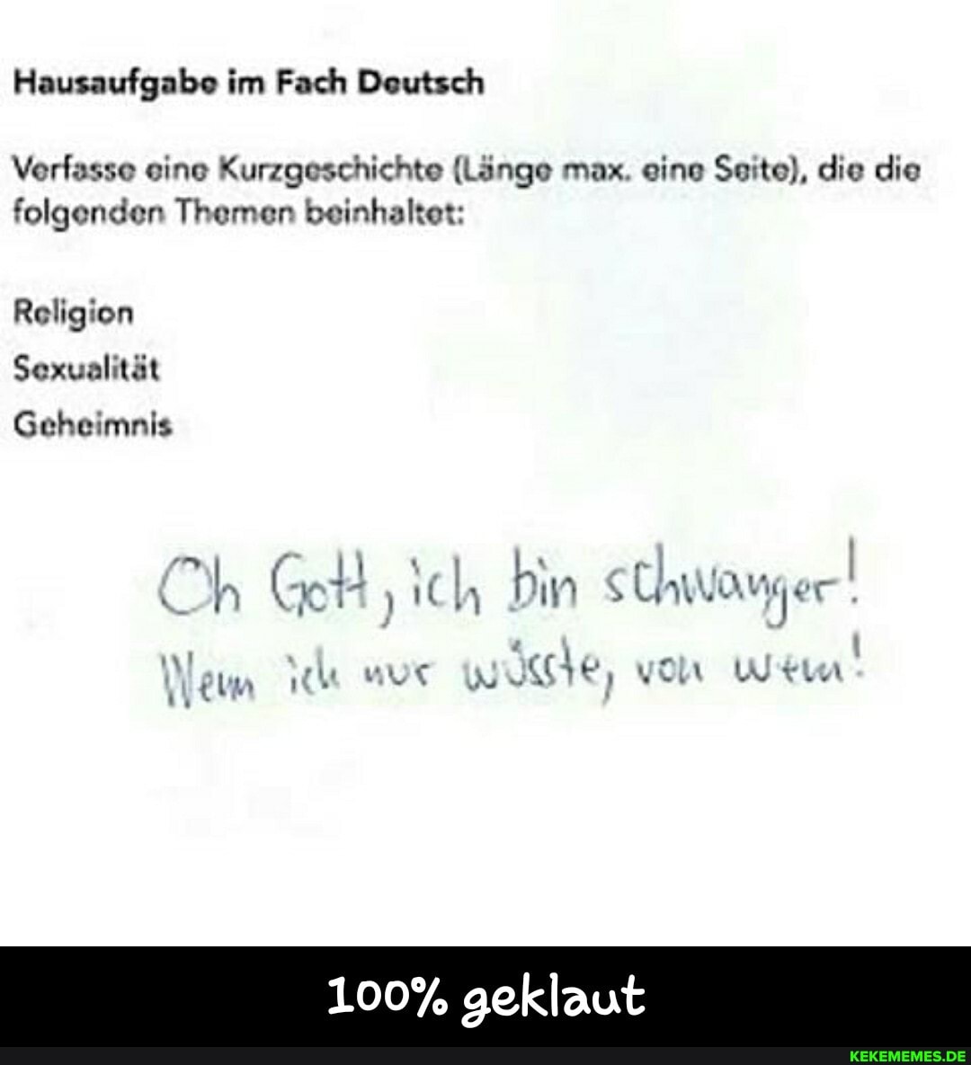 Hausaufgabe im Fach Deutsch
Verfasse eine Kurzgeschichte (Länge max. eine Seite), die die folgenden Themen beinhaltet:
Religion
Sexualität
Geheimnis
Ch
vorn
100% geklaut - 100% geklaut