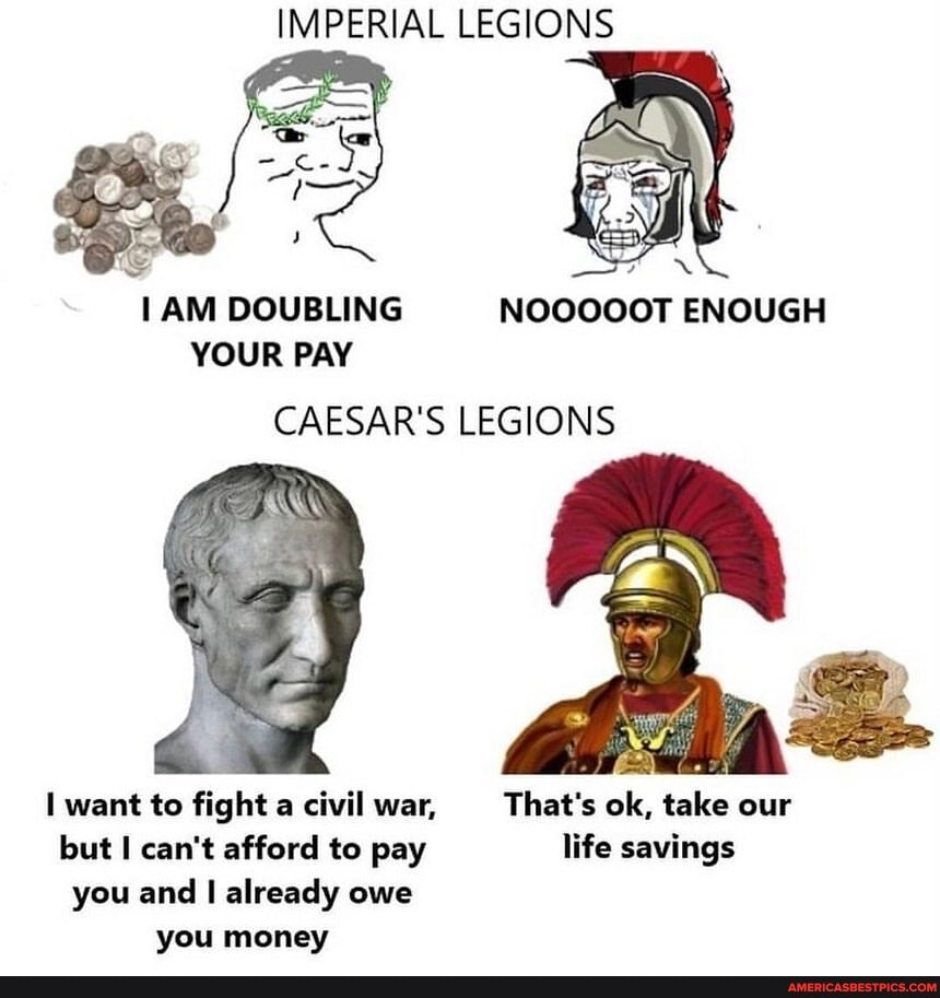 Imperial Legions On Am Doubling Nooooot Enough Your Pay Caesar S Legions Want To Fight A Civil