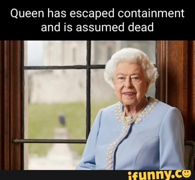 Queen has escaped containment and is assumed dead - iFunny