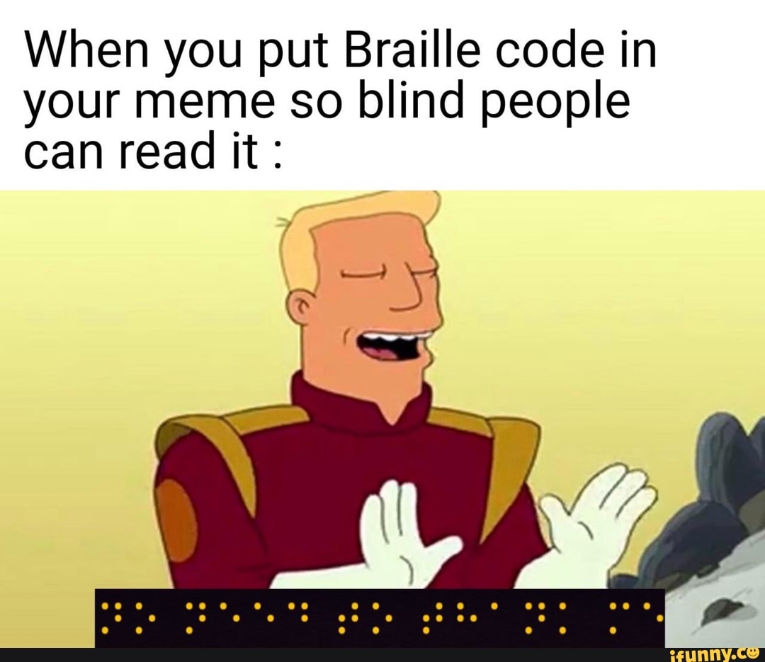 When you put Braille code in your meme so blind people can read it: