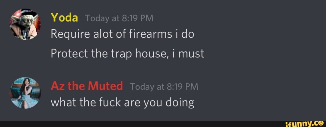 e Yoda Today at 8:19 PM
Protect the trap house, i must
8:19 PM
Toc
of
what the fuck are you doing