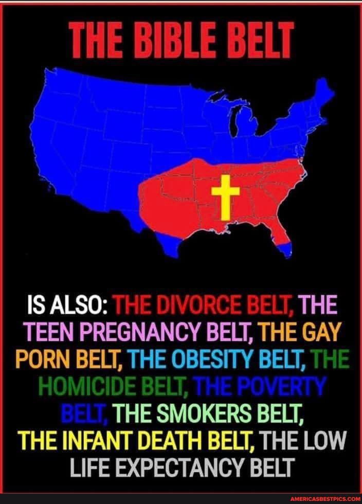 THE BIBLE BELT IS ALSO THE DIVORCE BELT, THE TEEN PREGNANCY BELT, THE