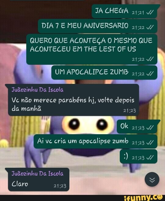 JA CHEGA
94.04 w
DIA 7 E MEU
ANIVERSARIO
QUERO QUE ACONTEGA 0 MESMO QUE
24.22 w
Vc não merece
parabéns hj, volte depois