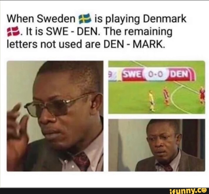 When Sweden is playing Denmark
It is SWE - DEN. The remaining letters not used are DEN - MARK.
il