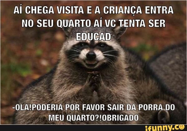 Ai CHEGA VISITA E A CRIANÇA ENTRA
NO SEU QUARTO Aí VC TENTA SER
EDUGAD
-OLA'PODERIA POR FAVOR SAIR DA, PORRA.DO