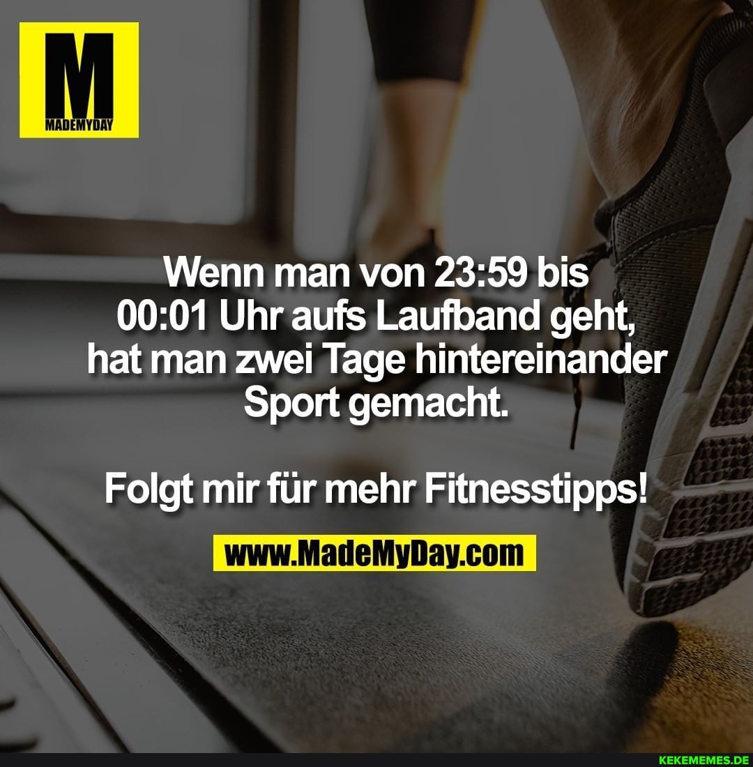 Wenn man von bis
Uhr aufs Laufband geht, hat man zwei Tage hintereinander
Sport gemacht.
Folgt mir für mehr Fitnesstipps!