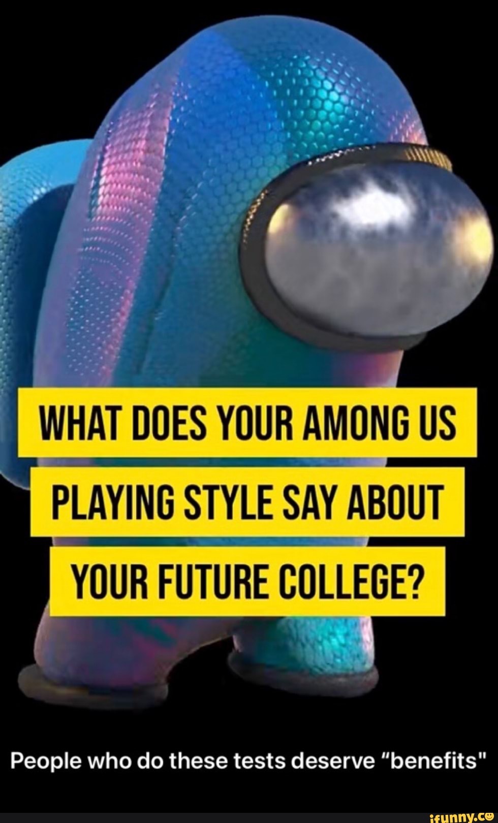 WHAT DOES YOUR AMONG US
PLAYING STYLE SAY ABOUT YOUR FUTURE COLLEGE?
People who do these tests deserve "benefits"