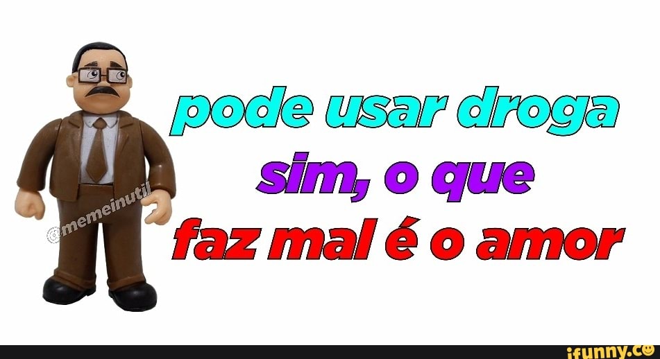 pede usar eiroga
a
sim, O que
"faz mal é o amor