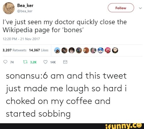 I've just seen my doctor quickly close the
Wikipedia page for 'bones'
On Om
am and this tweet just made me laugh so hard i choked on my coffee and started sobbina
Follow)