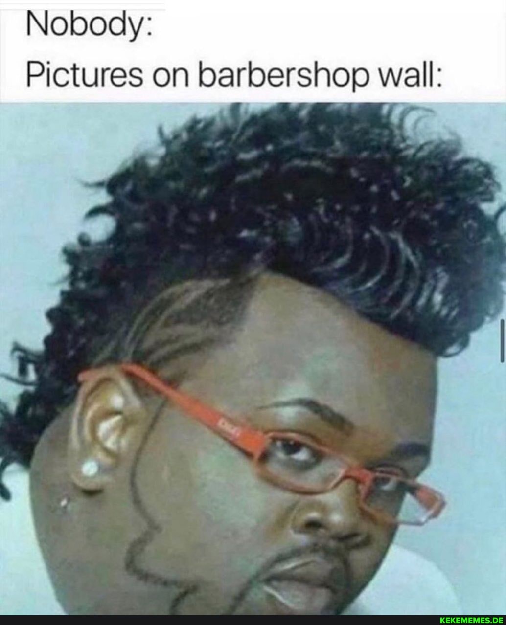 Nobody:
Pictures on barbershop wall: