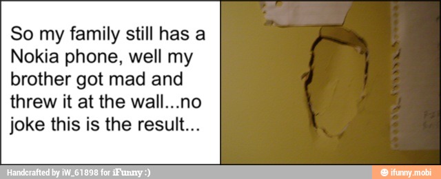 So my family still has a
Nokia phone, well my
brother got mad and
threw it at the wall...no
joke this is the result...