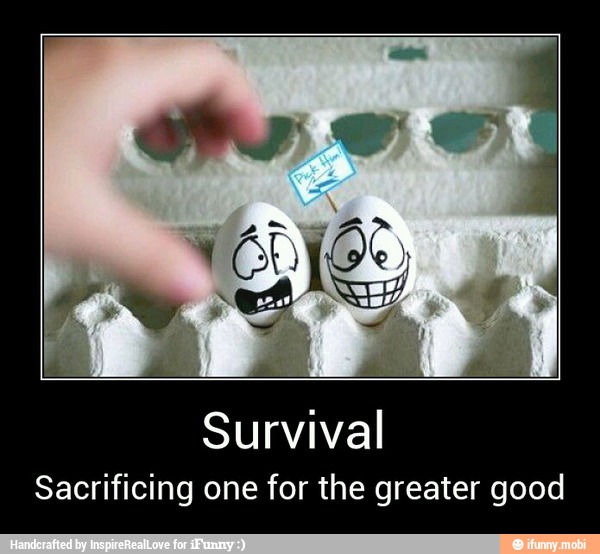 Survival
Sacrificing one for the greater good - Survival
Sacrificing one for the greater good