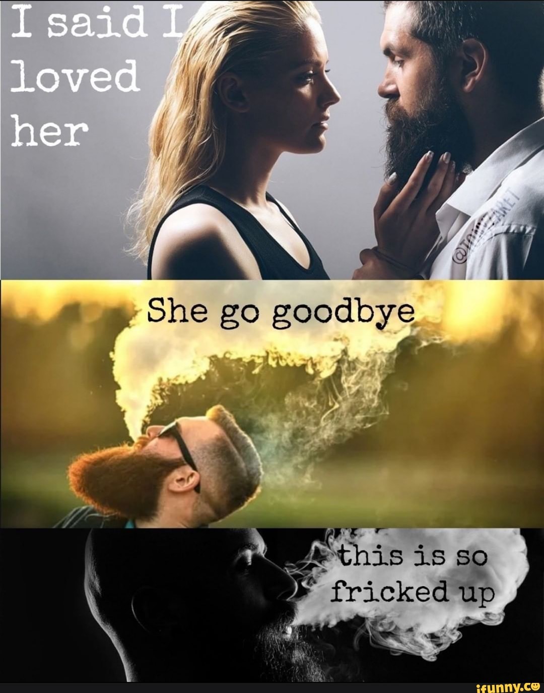 Loved her She go goodbye SO fricked up - )