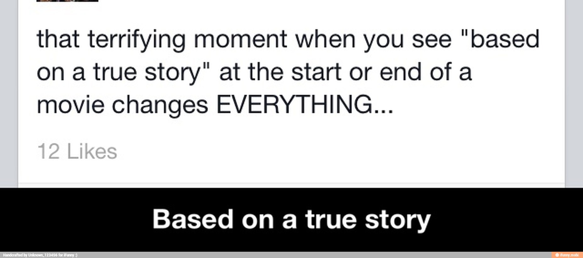 that terrifying moment when you see "based
on a true story" at the start or end of a
movie changes EVERYTHING...
Based on a true story - Based on a true story