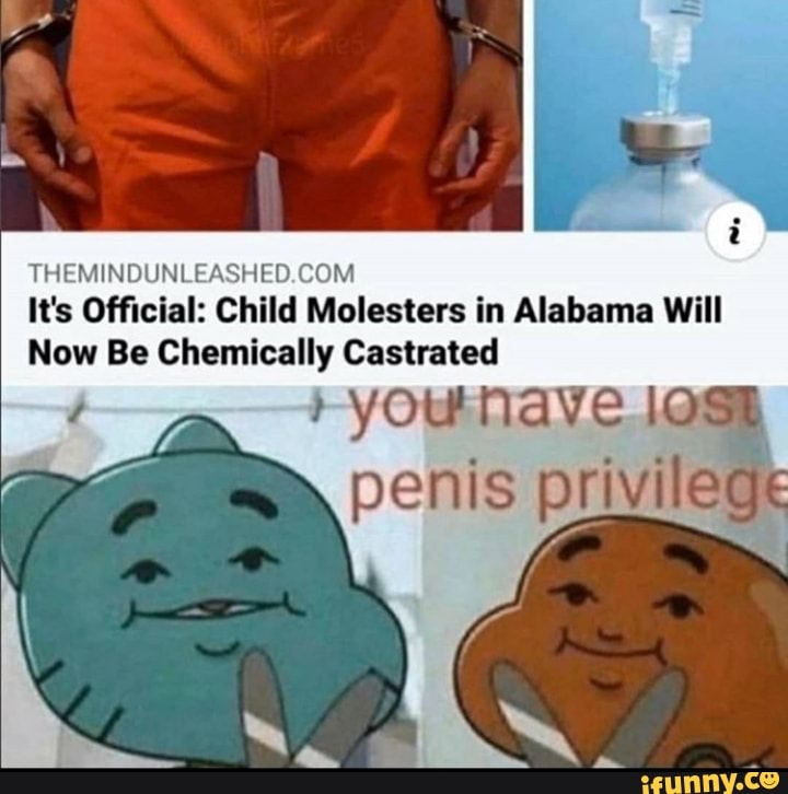 THEMINDUNLEASHED.COM
It's Official: Child Molesters in Alabama Will
Now Be Chemically Castrated
TENA TO