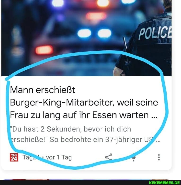 Mann erschießt
Burger-King-Mitarbeiter, weil seine
Frau zu lang auf ihr Essen warten.
"Du hast 2 Sekunden, bevor ich dich arschießel" So bedrohte ein 37-jähriger USf...
vor 1 Tag <