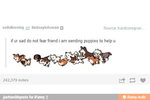 if ur sad do not fear fiend i am sending puppies to help u