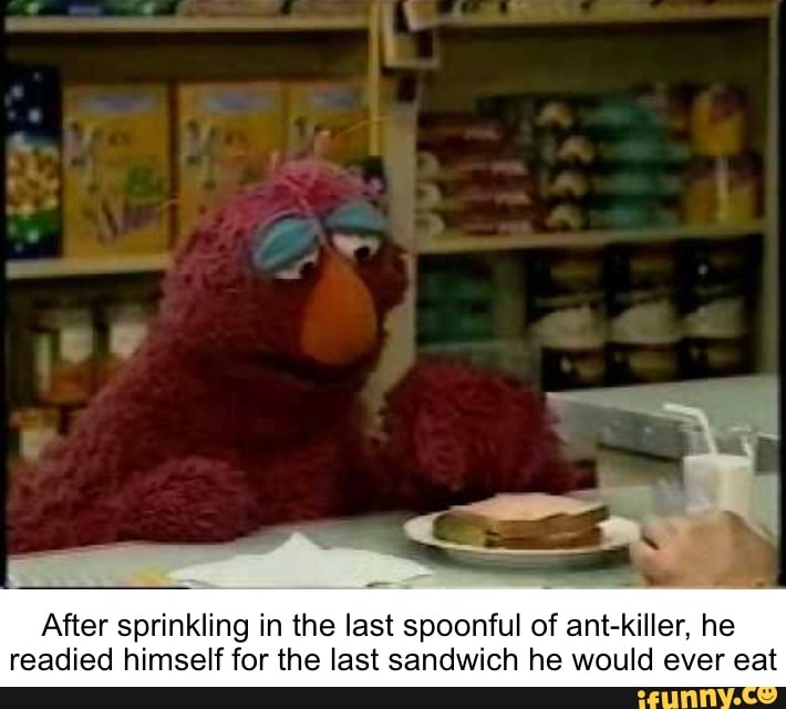 After sprinkling in the last spoonful of ant-killer, he readied himself for the last sandwich he would ever eat