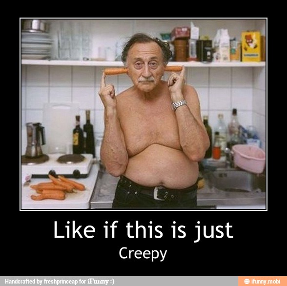 Like if this is just
Creepy - Like if this is just
Creepy