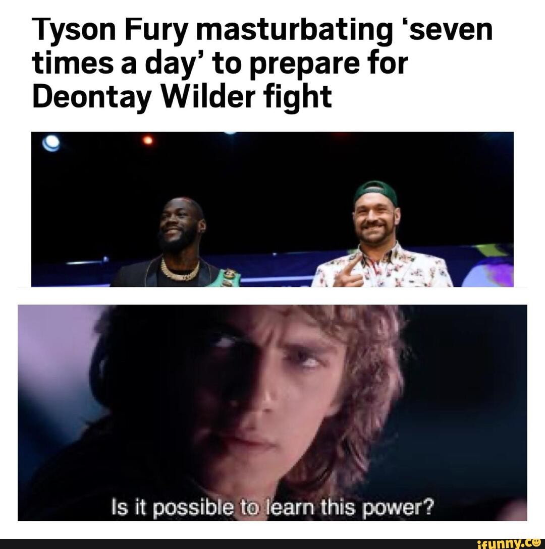 Tyson Fury masturbating 'seven
times a day' to prepare for
Deontay Wilder fight
Is it possible tolearn this power?