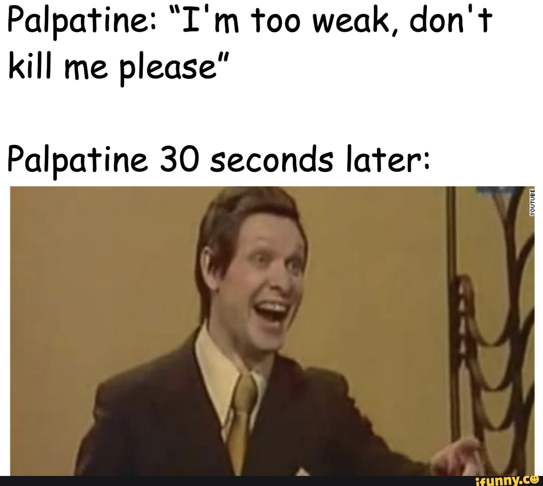 Palpatine I M Too Weak Don T Kill Me Please Palpatine 30 Seconds Later Ifunny - kill me roblox id