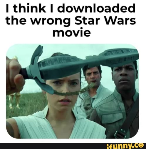 Think I downloaded the wrong Star Wars movie - iFunny