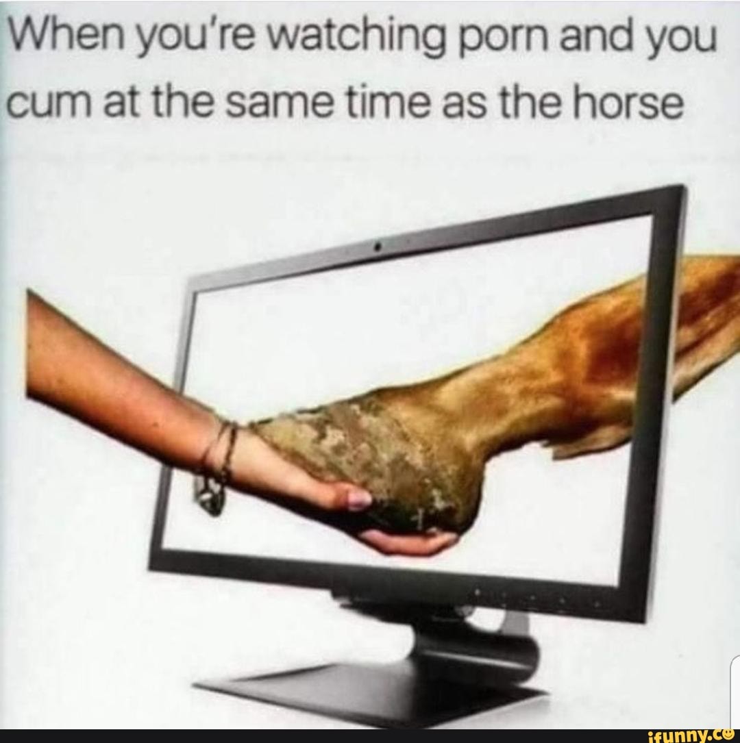 1080px x 1085px - When you're watching porn and you cum at the same time as the horse -  iFunny Brazil