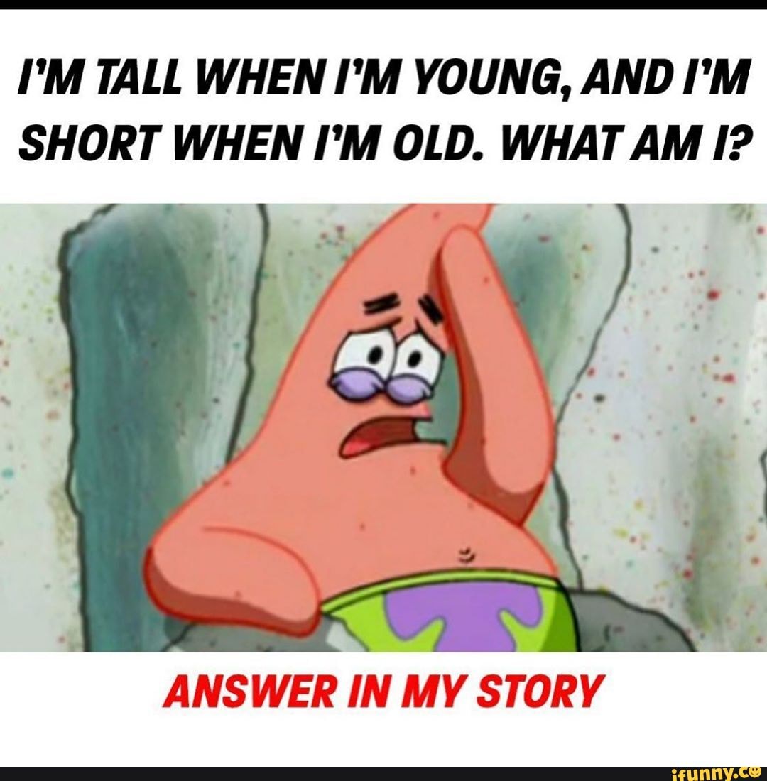 I'M TALL WHEN I'M YOUNG, AND I'M SHORT WHEN I'M OLD. WHAT AM I? ANSWER ...