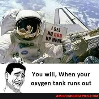 You will, When your oxygen tank runs out