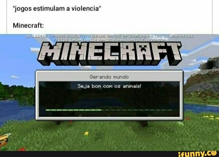 "jogos estimulam a violencia"
Minecraft:
Gerando mundo
Seja bom com os animais!