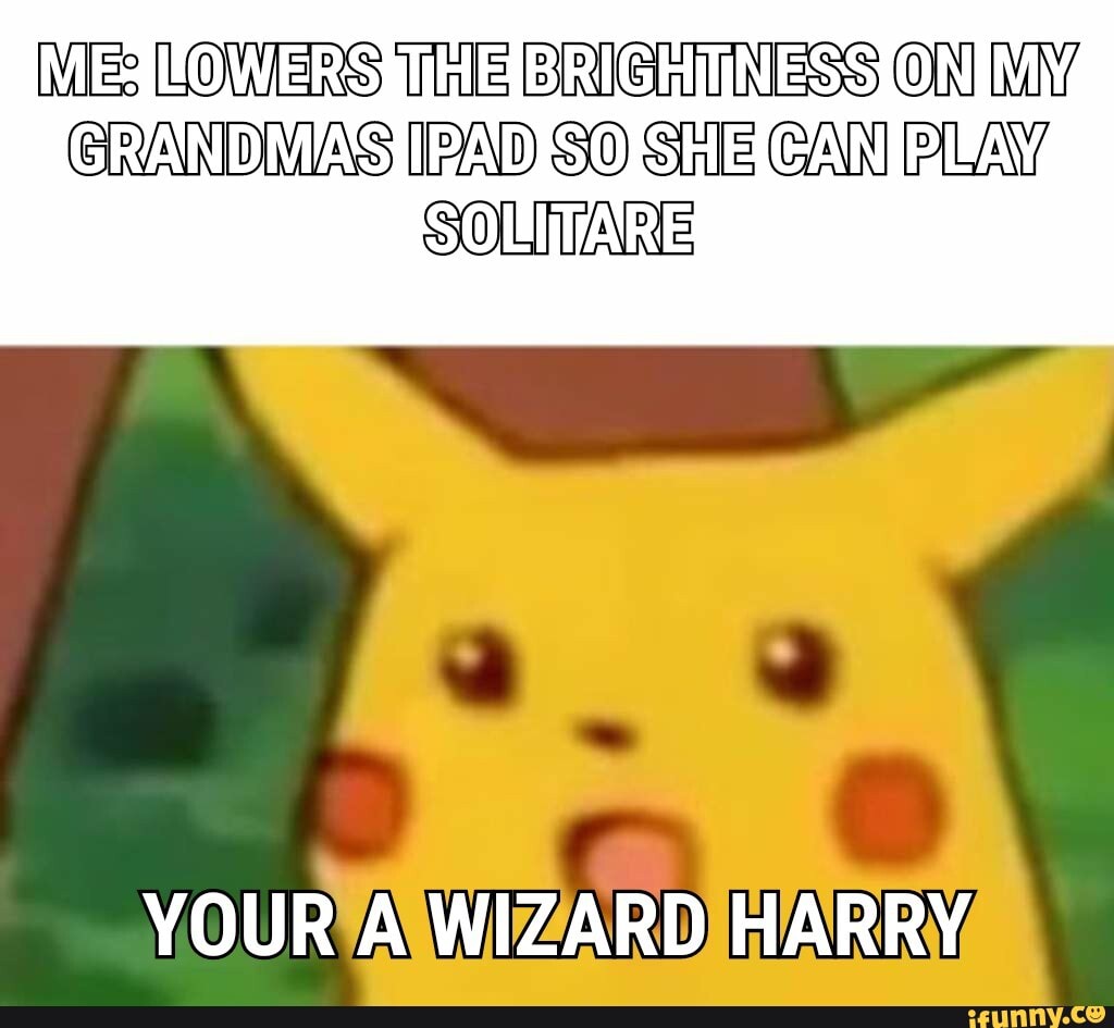 LOWERS THE BRIGHUNESS ON GRAND IPAD SO SUE CAN PLAY
YOUR WIZARD HARRY