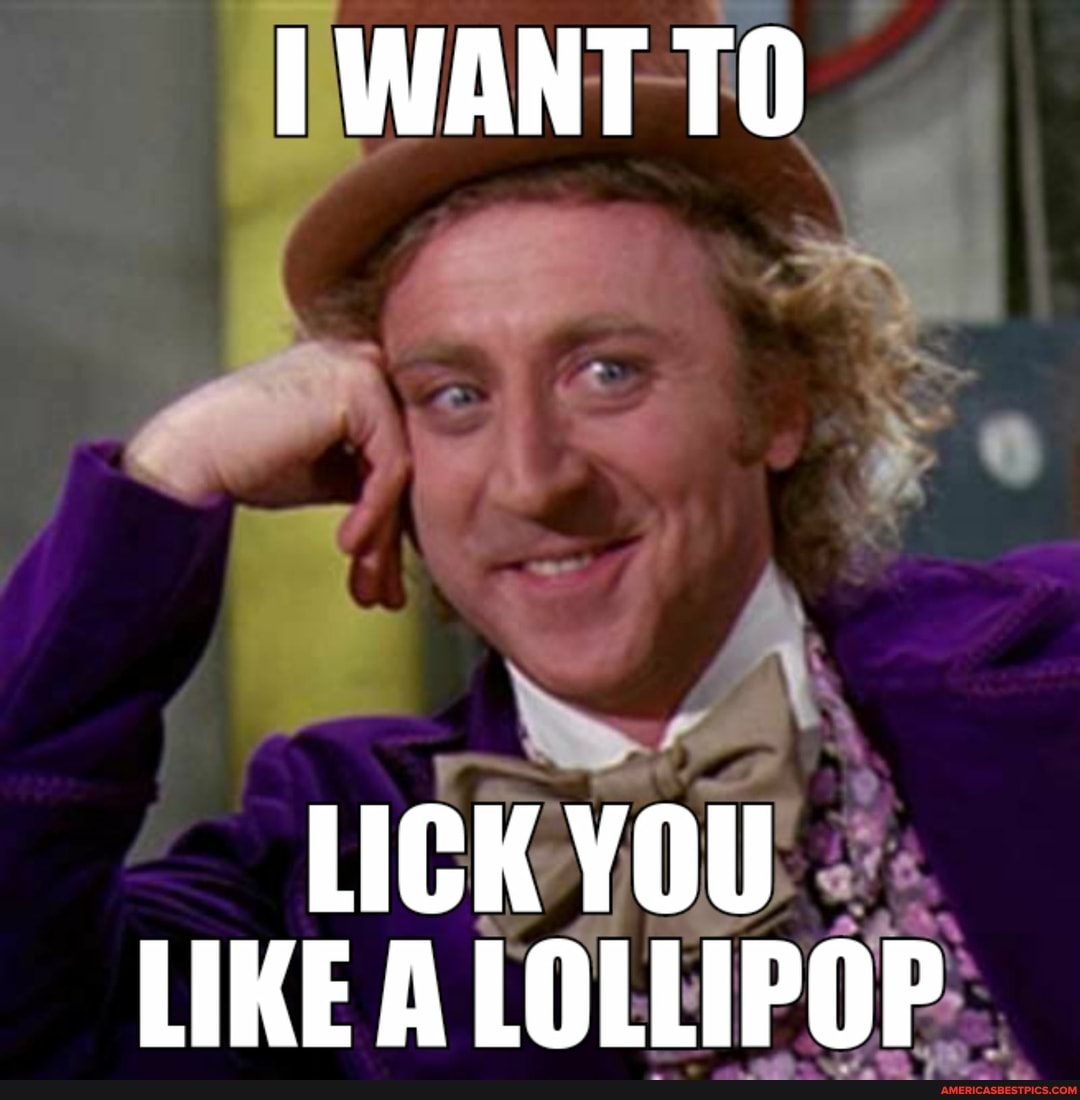 [WANT TO
LICK YOU LIKE A LOLLIPOP