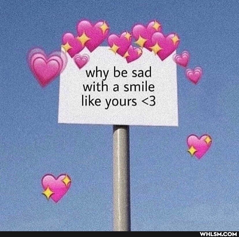 be sad
with a smile like yours <3